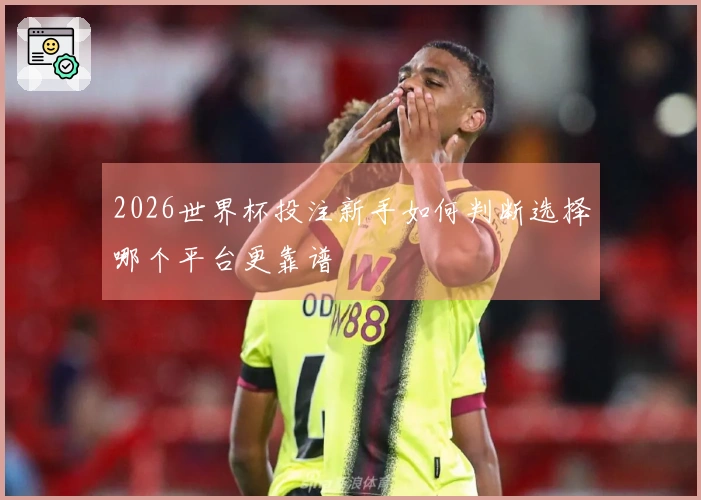 2026世界杯投注新手如何判断选择哪个平台更靠谱