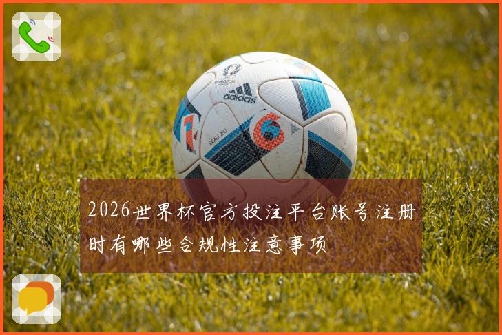 2026世界杯官方投注平台账号注册时有哪些合规性注意事项