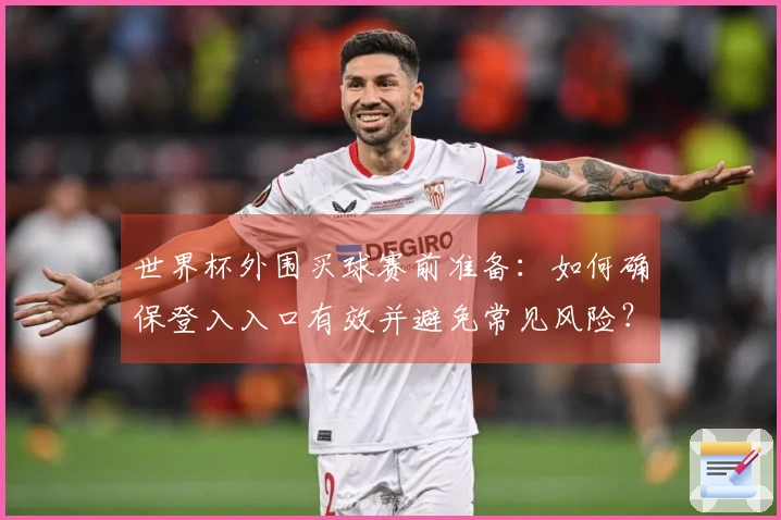 世界杯外围买球赛前准备：如何确保登入入口有效并避免常见风险？