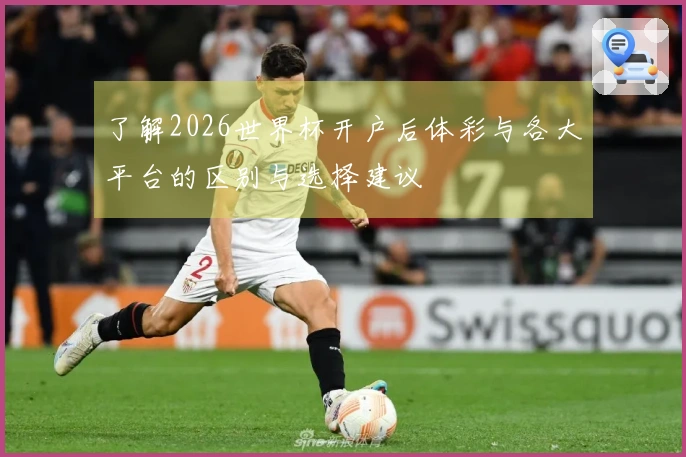 了解2026世界杯开户后体彩与各大平台的区别与选择建议