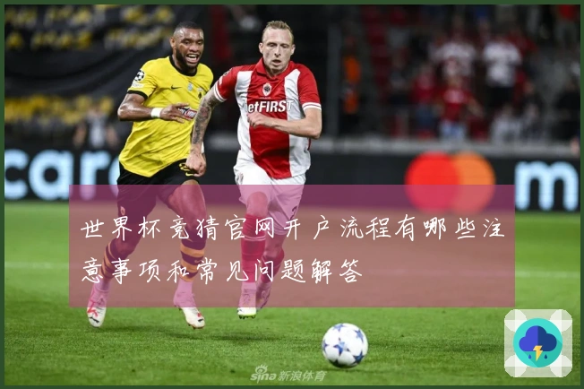 世界杯竞猜官网开户流程有哪些注意事项和常见问题解答