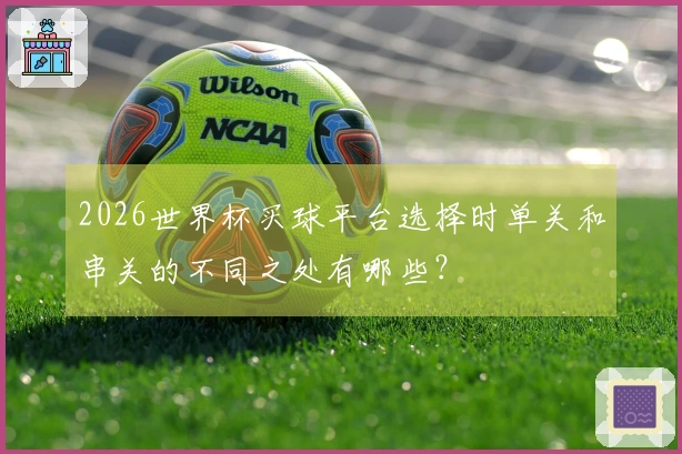 2026世界杯买球平台选择时单关和串关的不同之处有哪些?