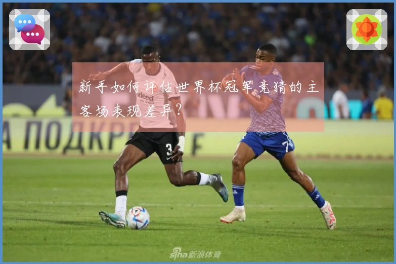 新手如何评估世界杯冠军竞猜的主客场表现差异？