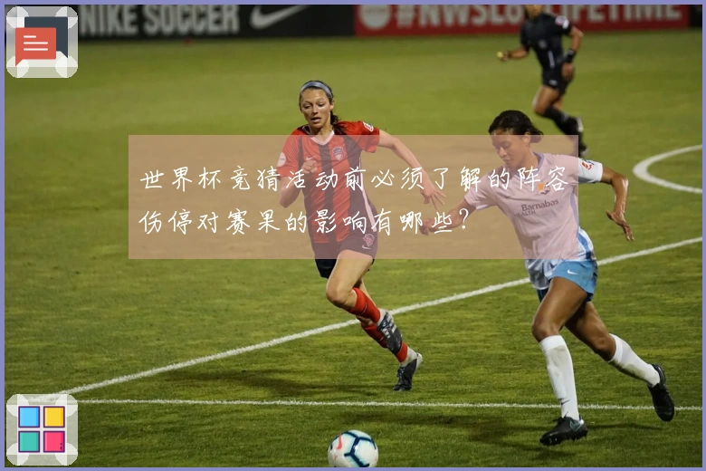 世界杯竞猜活动前必须了解的阵容伤停对赛果的影响有哪些？