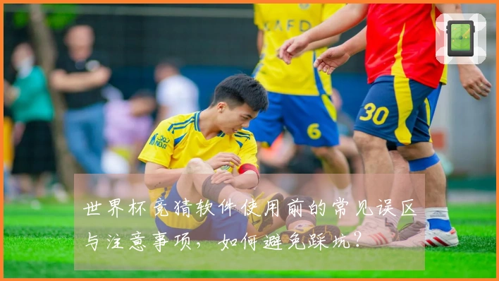 世界杯竞猜软件使用前的常见误区与注意事项，如何避免踩坑？