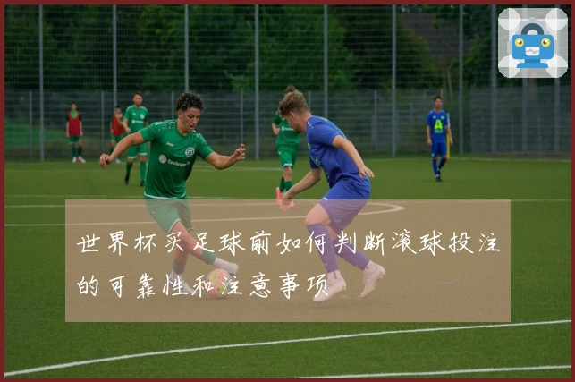 世界杯买足球前如何判断滚球投注的可靠性和注意事项