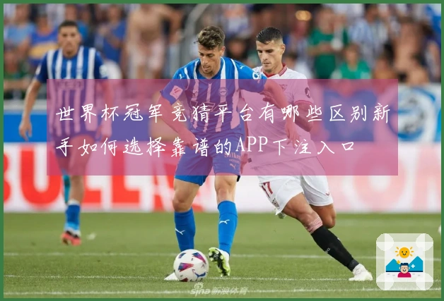 世界杯冠军竞猜平台有哪些区别新手如何选择靠谱的APP下注入口