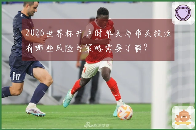 2026世界杯开户时单关与串关投注有哪些风险与策略需要了解？