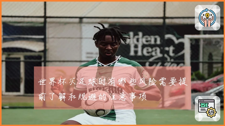 世界杯买足球时有哪些风险需要提前了解和规避的注意事项
