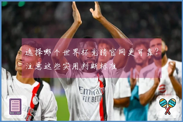 选择哪个世界杯竞猜官网更可靠？注意这些实用判断标准