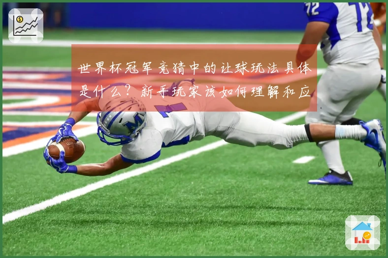 世界杯冠军竞猜中的让球玩法具体是什么？新手玩家该如何理解和应用？