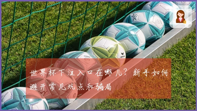 世界杯下注入口在哪儿？新手如何避开常见坑点和骗局