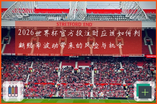 2026世界杯官方投注时应该如何判断赔率波动带来的风险与机会