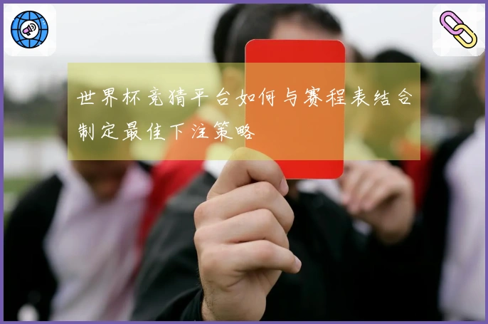 世界杯竞猜平台如何与赛程表结合制定最佳下注策略