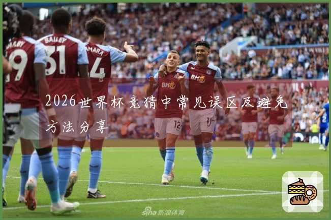 2026世界杯竞猜中常见误区及避免方法分享