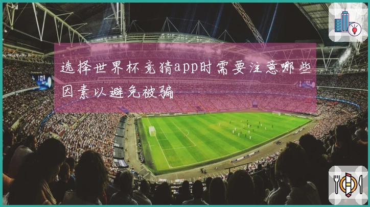 选择世界杯竞猜app时需要注意哪些因素以避免被骗