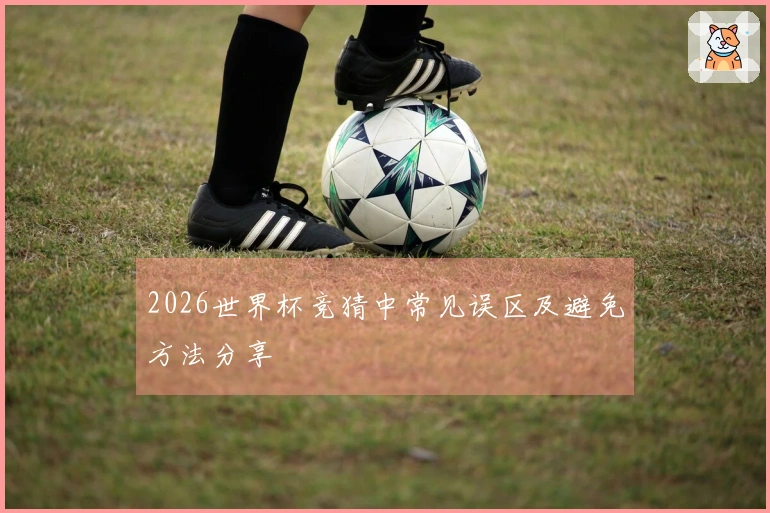 2026世界杯竞猜中常见误区及避免方法分享
