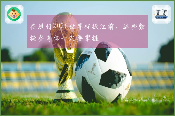 在进行2026世界杯投注前，这些数据参考你一定要掌握