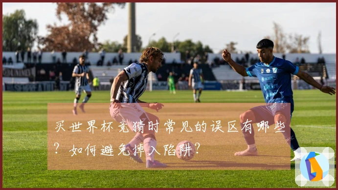 买世界杯竞猜时常见的误区有哪些?如何避免掉入陷阱?