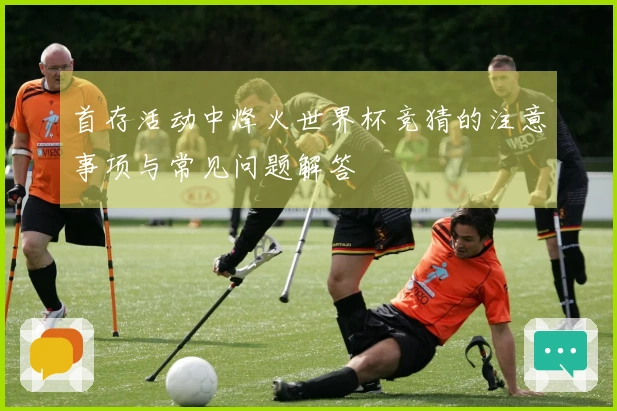 首存活动中烽火世界杯竞猜的注意事项与常见问题解答