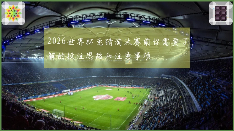 2026世界杯竞猜淘汰赛前你需要了解的投注思路和注意事项
