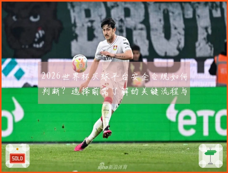2026世界杯买球平台安全合规如何判断？选择前需了解的关键流程与注意事项