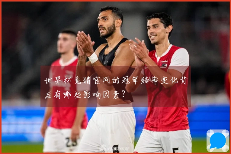 世界杯竞猜官网的冠军赔率变化背后有哪些影响因素?